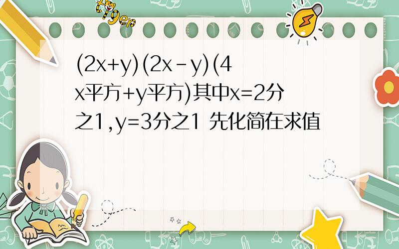 (2x+y)(2x-y)(4x平方+y平方)其中x=2分之1,y=3分之1 先化简在求值