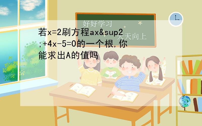 若x=2刷方程ax²+4x-5=0的一个根,你能求出A的值吗