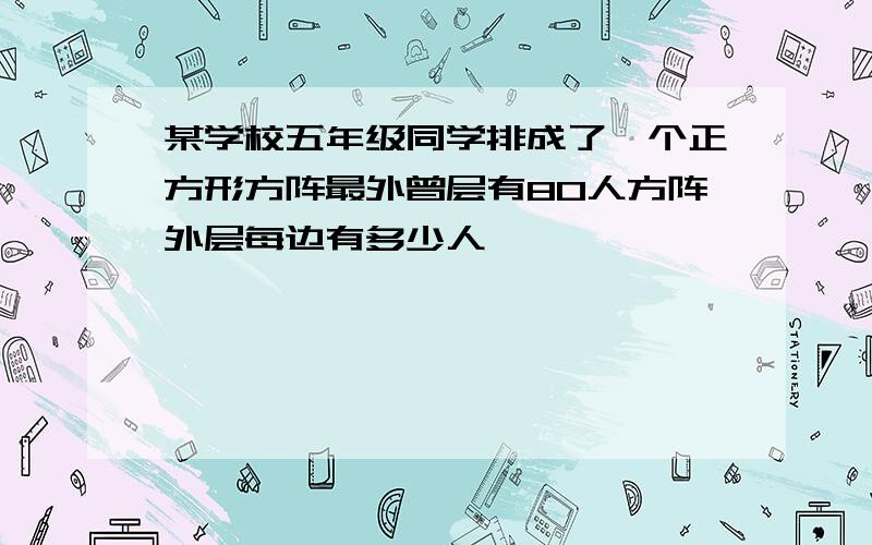 某学校五年级同学排成了一个正方形方阵最外曾层有80人方阵外层每边有多少人