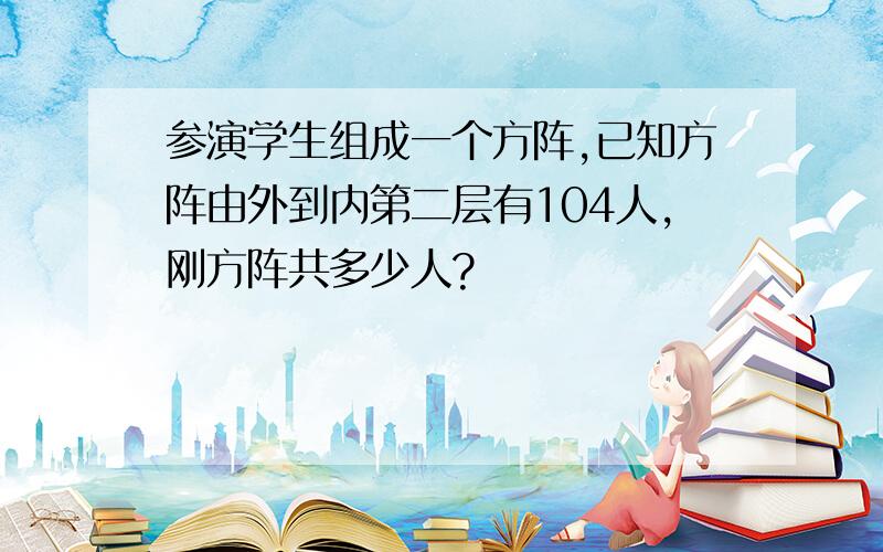 参演学生组成一个方阵,已知方阵由外到内第二层有104人,刚方阵共多少人?