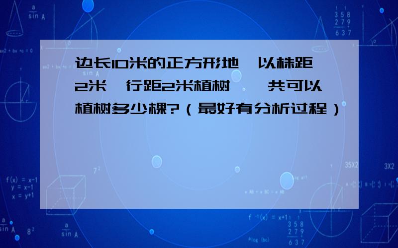 边长10米的正方形地,以株距2米,行距2米植树,一共可以植树多少棵?（最好有分析过程）