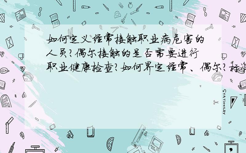 如何定义经常接触职业病危害的人员?偶尔接触的是否需要进行职业健康检查?如何界定经常、偶尔?标准?能提供国家相关标准吗?