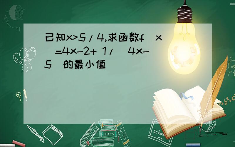 已知x>5/4,求函数f(x)=4x-2+ 1/(4x-5)的最小值