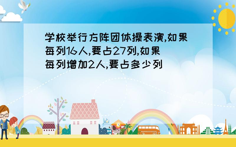 学校举行方阵团体操表演,如果每列16人,要占27列,如果每列增加2人,要占多少列