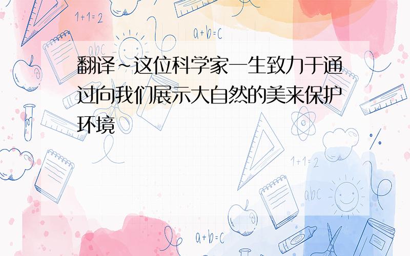 翻译~这位科学家一生致力于通过向我们展示大自然的美来保护环境