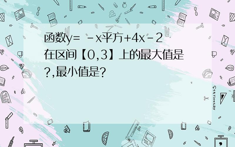 函数y= -x平方+4x-2在区间【0,3】上的最大值是?,最小值是?