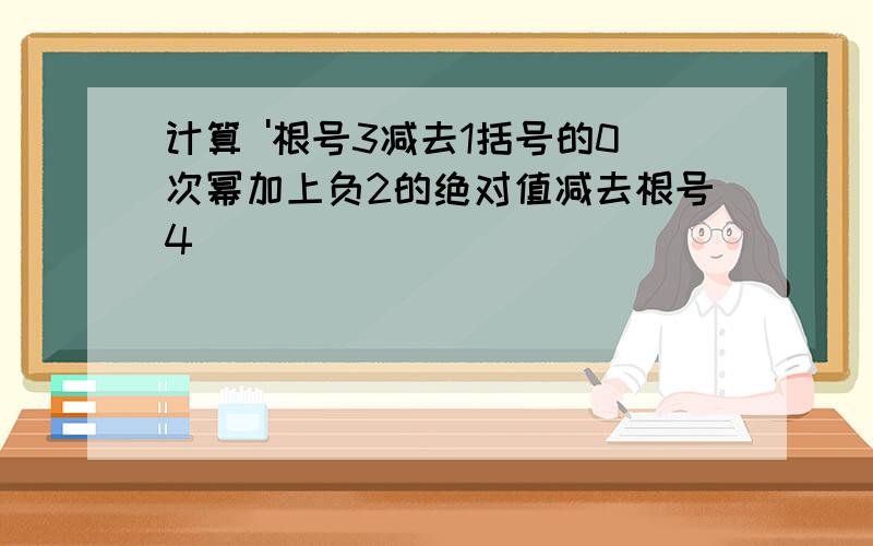 计算 '根号3减去1括号的0次幂加上负2的绝对值减去根号4