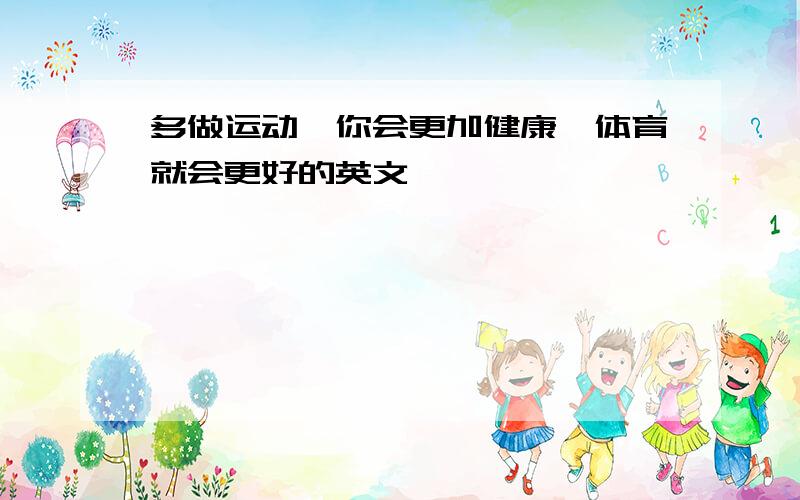 多做运动,你会更加健康,体育就会更好的英文