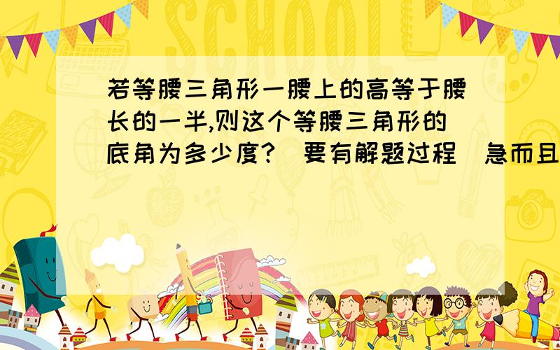 若等腰三角形一腰上的高等于腰长的一半,则这个等腰三角形的底角为多少度?（要有解题过程）急而且是八年级上学期学的知识 鸡鸡鸡鸡鸡鸡鸡鸡鸡鸡鸡鸡鸡鸡鸡鸡鸡鸡鸡鸡鸡鸡鸡鸡鸡鸡鸡