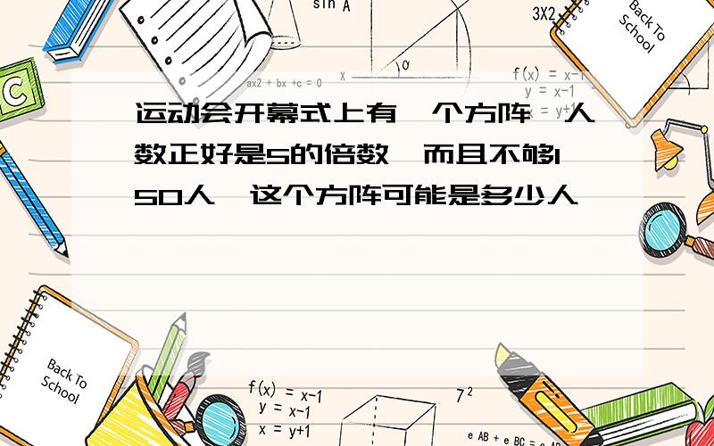 运动会开幕式上有一个方阵,人数正好是5的倍数,而且不够150人,这个方阵可能是多少人