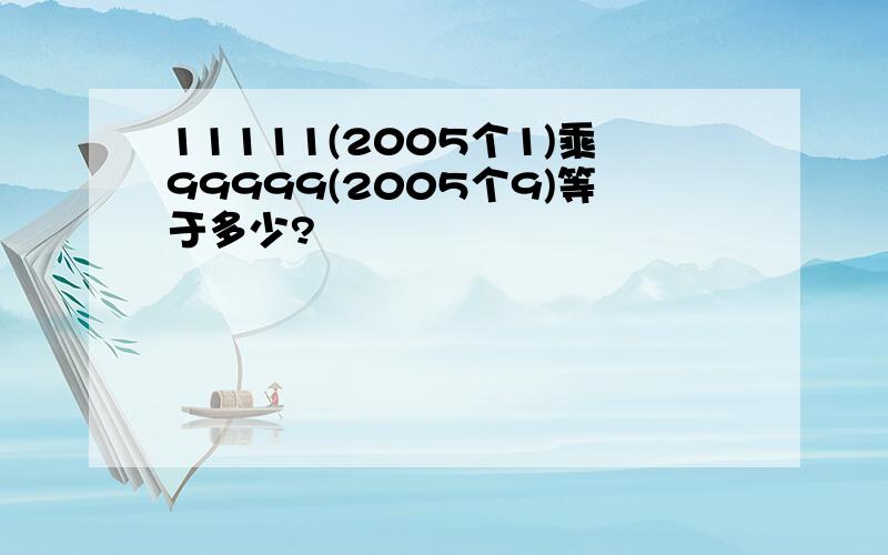 11111(2005个1)乘99999(2005个9)等于多少?