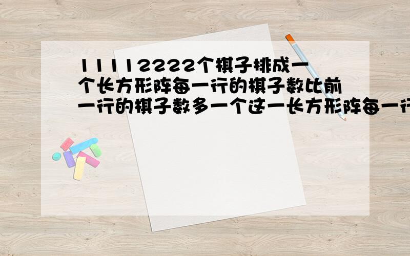 11112222个棋子排成一个长方形阵每一行的棋子数比前一行的棋子数多一个这一长方形阵每一行有多少棋子