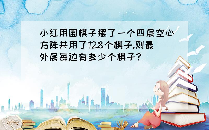 小红用围棋子摆了一个四层空心方阵共用了128个棋子,则最外层每边有多少个棋子?