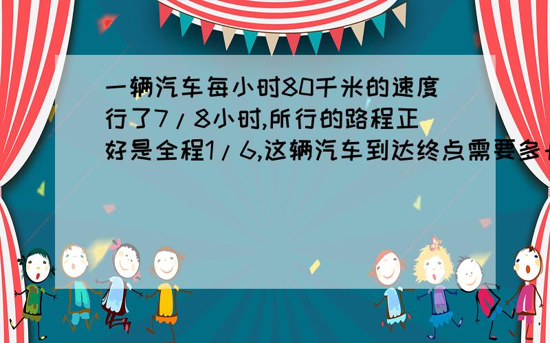 一辆汽车每小时80千米的速度行了7/8小时,所行的路程正好是全程1/6,这辆汽车到达终点需要多长时间?