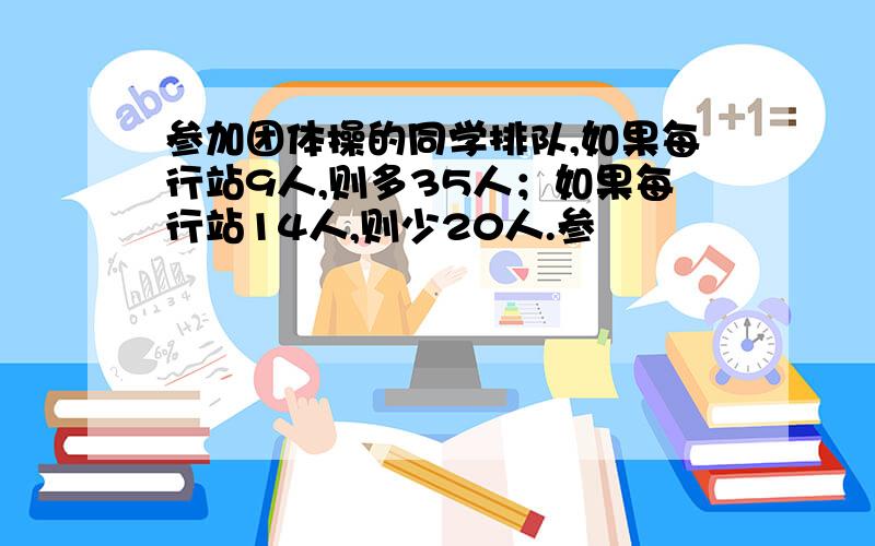 参加团体操的同学排队,如果每行站9人,则多35人；如果每行站14人,则少20人.参