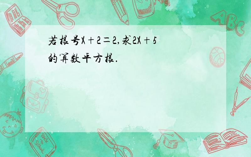 若根号X+2＝2,求2X+5的算数平方根.