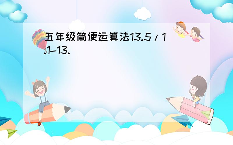 五年级简便运算法13.5/1.1-13.