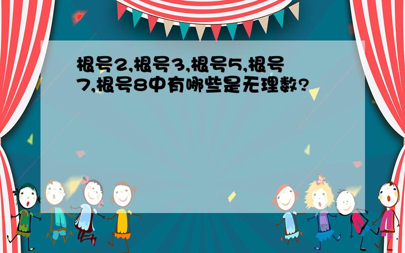 根号2,根号3,根号5,根号7,根号8中有哪些是无理数?