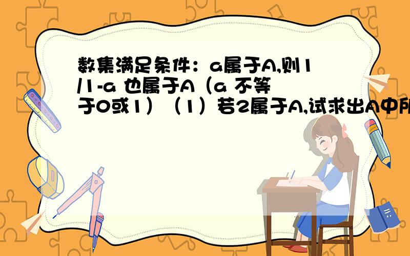 数集满足条件：a属于A,则1/1-a 也属于A（a 不等于0或1）（1）若2属于A,试求出A中所有其他元素（2）求证：A不可能是单元素集合（3）A中至少有3个不同的元素