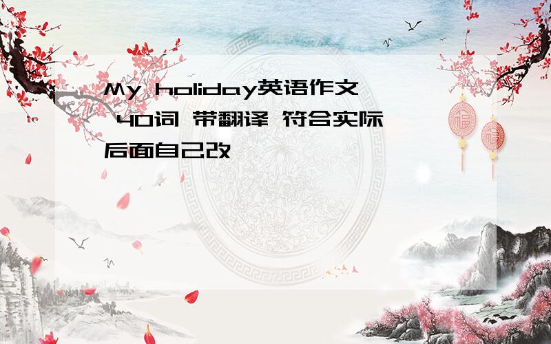 My holiday英语作文 40词 带翻译 符合实际 后面自己改