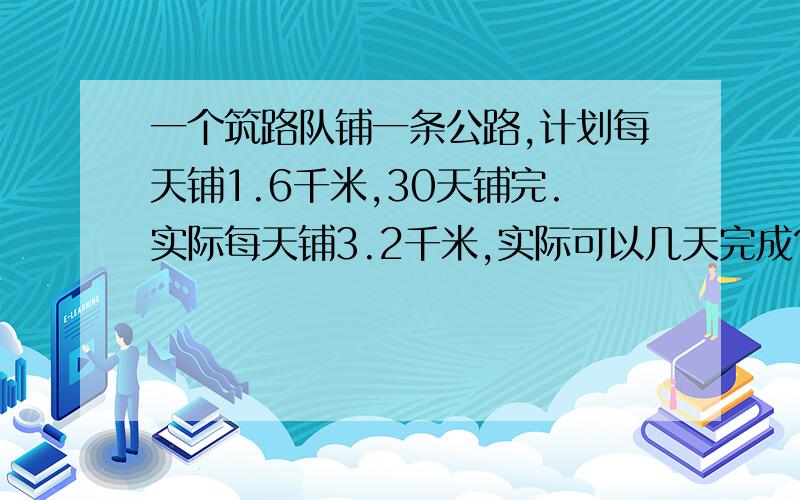 一个筑路队铺一条公路,计划每天铺1.6千米,30天铺完.实际每天铺3.2千米,实际可以几天完成?并进行分析。讲解