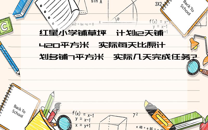 红星小学铺草坪,计划12天铺420平方米,实际每天比原计划多铺7平方米,实际几天完成任务?