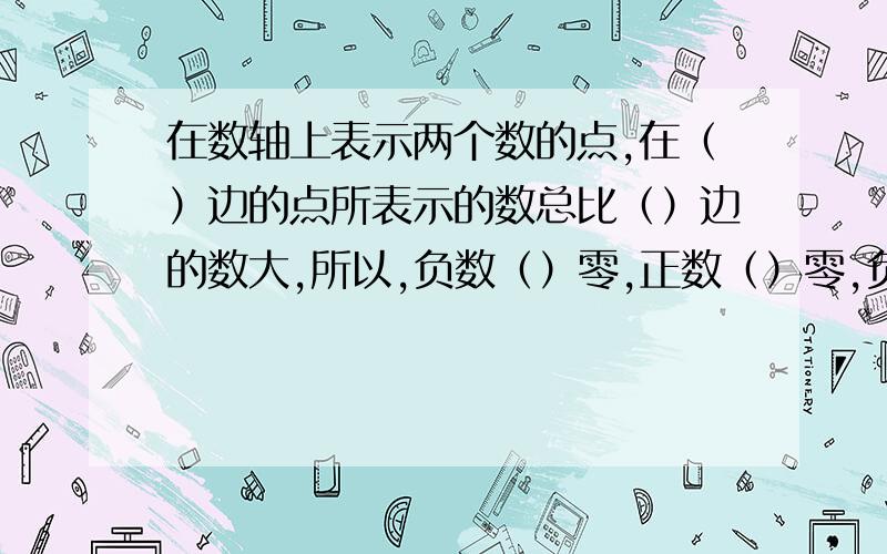 在数轴上表示两个数的点,在（）边的点所表示的数总比（）边的数大,所以,负数（）零,正数（）零,负数（）正数.请说明基本原理及其公式好吗谢谢.