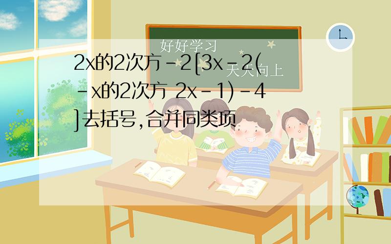 2x的2次方-2[3x-2(-x的2次方 2x-1)-4]去括号,合并同类项