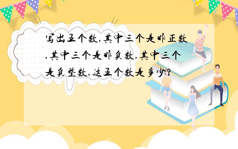 写出五个数,其中三个是非正数,其中三个是非负数,其中三个是负整数,这五个数是多少?