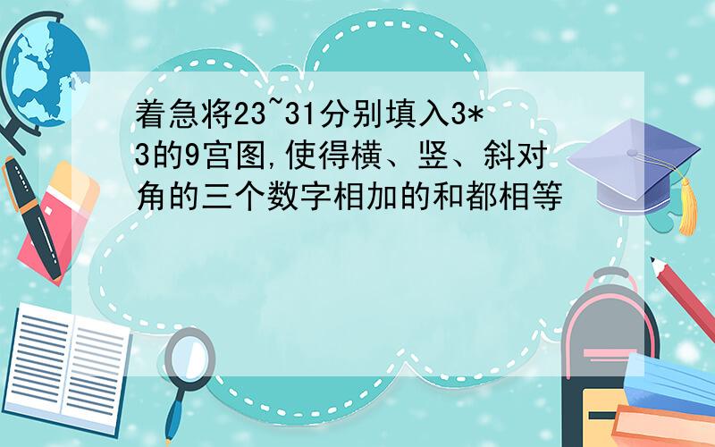 着急将23~31分别填入3*3的9宫图,使得横、竖、斜对角的三个数字相加的和都相等