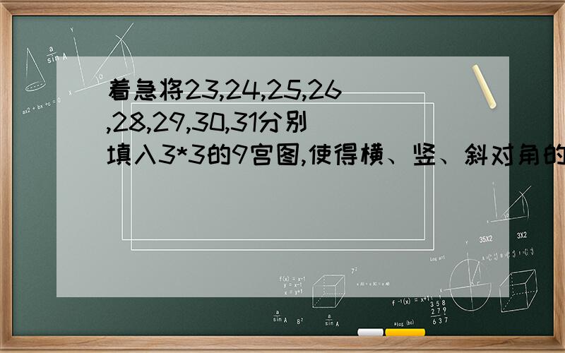 着急将23,24,25,26,28,29,30,31分别填入3*3的9宫图,使得横、竖、斜对角的三个数字相加的和都相等