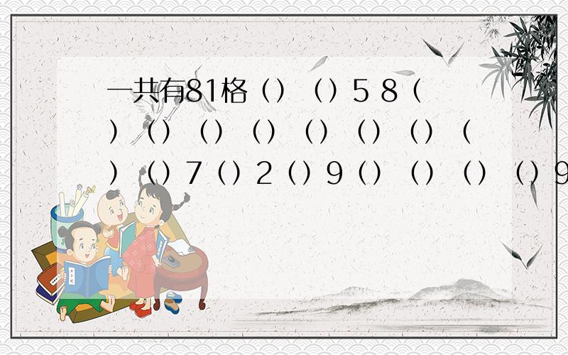 一共有81格（）（）5 8（）（）（）（）（）（）（）（）（）7（）2（）9（）（）（）（）9（）（）（）（）3 （）（）4（）1（）2（）（）（）（）（）8（）3 7（）（）1 2 7（）（）（