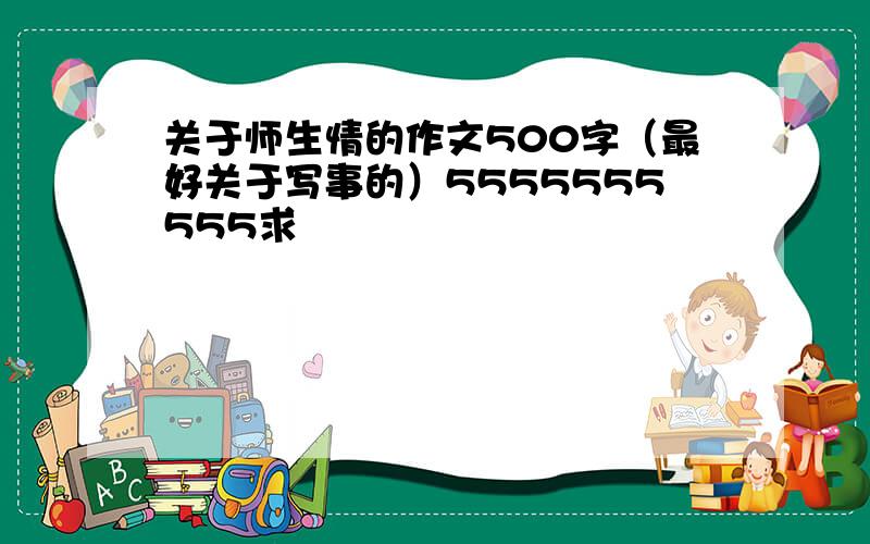 关于师生情的作文500字（最好关于写事的）5555555555求