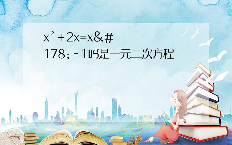 x²﹢2x=x²‐1吗是一元二次方程