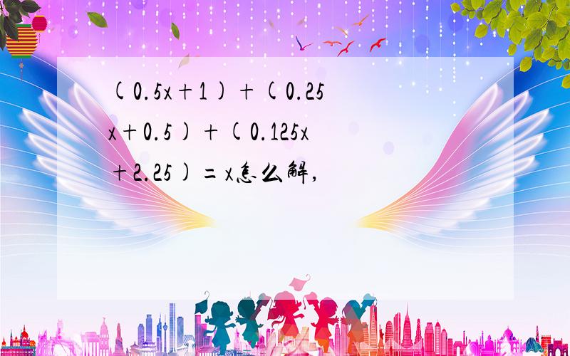 (0.5x+1)+(0.25x+0.5)+(0.125x+2.25)=x怎么解,