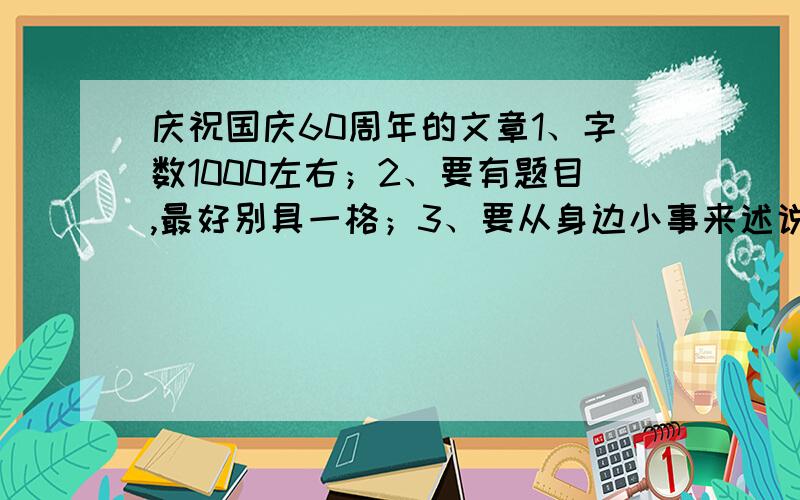 庆祝国庆60周年的文章1、字数1000左右；2、要有题目,最好别具一格；3、要从身边小事来述说新中国60周年的发展.诉求,一小时内解决!