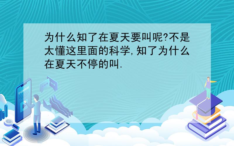 为什么知了在夏天要叫呢?不是太懂这里面的科学,知了为什么在夏天不停的叫.