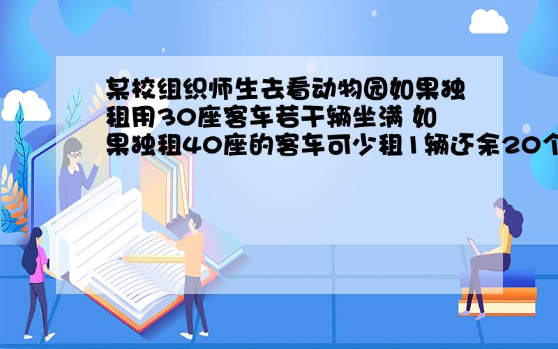 某校组织师生去看动物园如果独租用30座客车若干辆坐满 如果独租40座的客车可少租1辆还余20个座位求人数