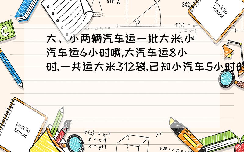 大、小两辆汽车运一批大米,小汽车运6小时哦,大汽车运8小时,一共运大米312袋,已知小汽车5小时的数量等于大汽车2小时运的数量,两种车每小时各运多少袋?