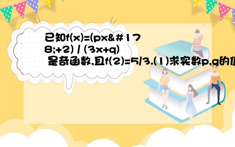 已知f(x)=(px²+2) / (3x+q) 是奇函数,且f(2)=5/3.(1)求实数p,q的值；（2）判断函数 f(x)在（-∞,-1）上的单调性,并加以证明.