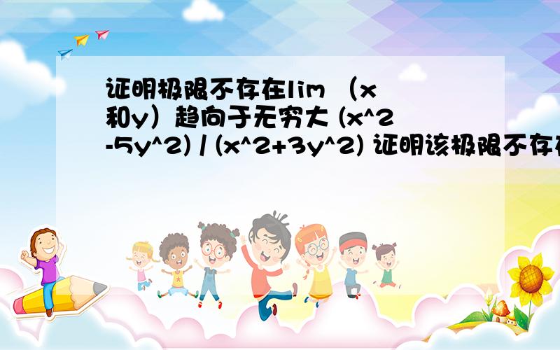 证明极限不存在lim （x 和y）趋向于无穷大 (x^2-5y^2) / (x^2+3y^2) 证明该极限不存在