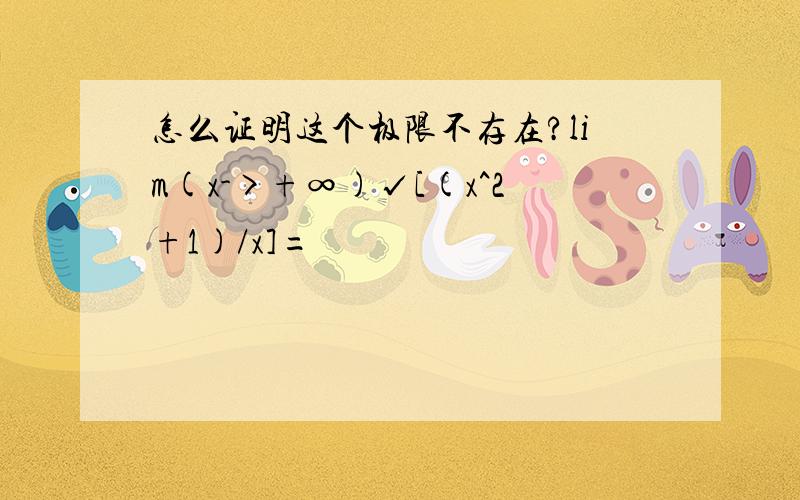 怎么证明这个极限不存在?lim(x->+∞)√[(x^2+1)/x]=