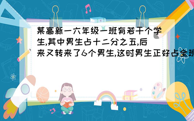 某高新一六年级一班有若干个学生,其中男生占十二分之五,后来又转来了6个男生,这时男生正好占全班人数的二分之一,这个班现有男生多少?