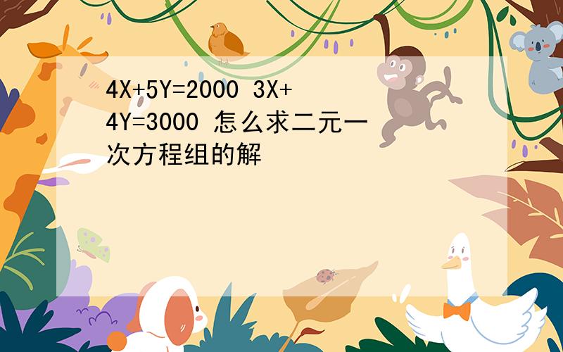 4X+5Y=2000 3X+4Y=3000 怎么求二元一次方程组的解