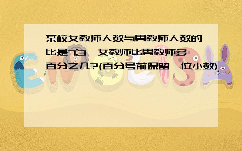 某校女教师人数与男教师人数的比是7:3,女教师比男教师多百分之几?(百分号前保留一位小数)