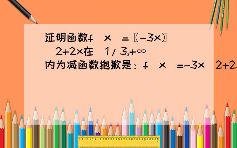 证明函数f(x)=〖-3x〗^2+2x在(1/3,+∞)内为减函数抱歉是：f(x)=-3x^2+2x