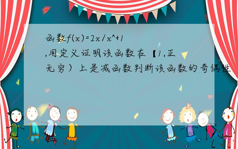 函数f(x)=2x/x^+1,用定义证明该函数在【1,正无穷）上是减函数判断该函数的奇偶性