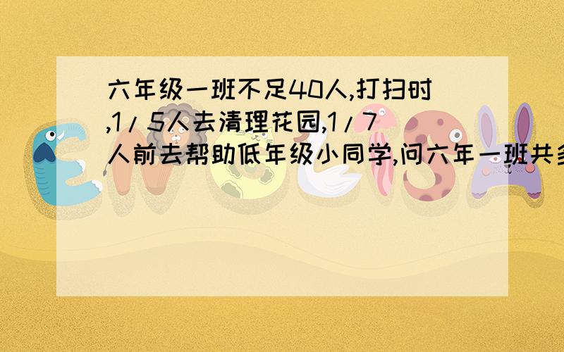 六年级一班不足40人,打扫时,1/5人去清理花园,1/7人前去帮助低年级小同学,问六年一班共多少人?