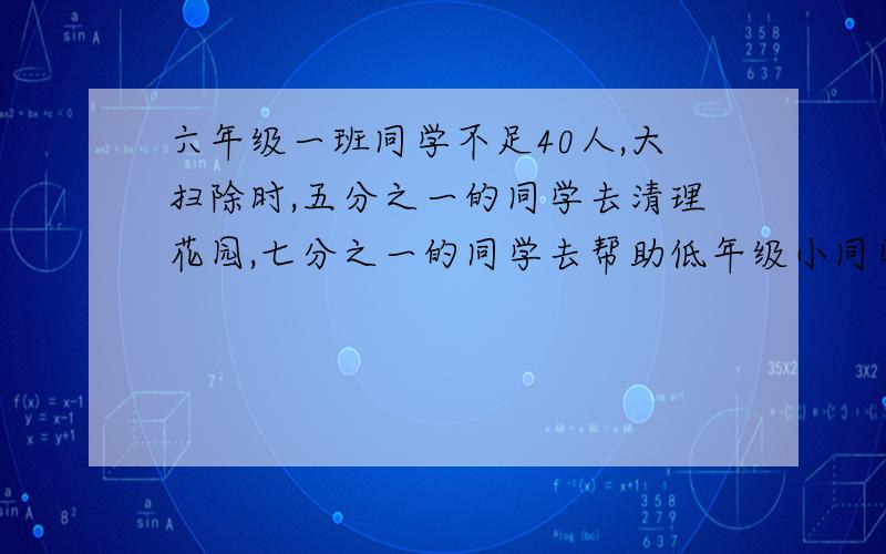 六年级一班同学不足40人,大扫除时,五分之一的同学去清理花园,七分之一的同学去帮助低年级小同学.问六年级一斑有多少合同学?