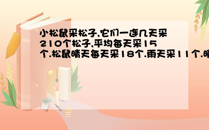 小松鼠采松子,它们一连几天采210个松子,平均每天采15个.松鼠晴天每天采18个.雨天采11个.晴天有几天?